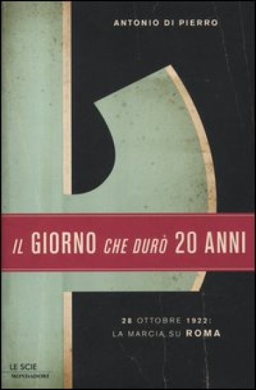 Il giorno che durò vent'anni. 28 ottobre 1922: la marcia su Roma - Antonio Di Pierro