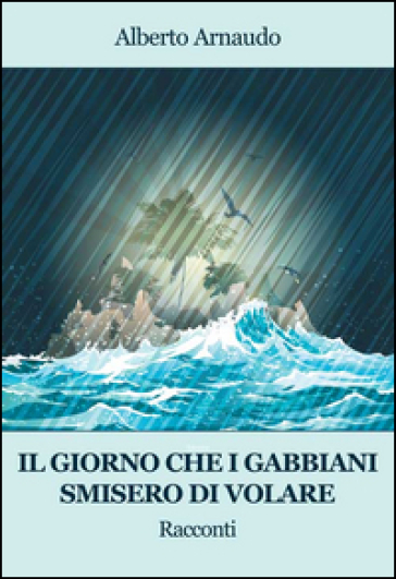 Il giorno che i gabbiani smisero di volare - Alberto Arnaudo