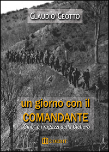 Un giorno con il comandante. «Gino» e i ragazzi della Cichero - Claudio Ceotto