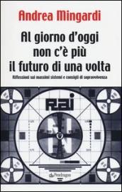 Al giorno d oggi non c è più il futuro di una volta. Riflessioni sui massimi sistemi e consigli di sopravvivenza