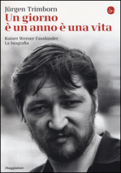 Un giorno è un anno è una vita. Rainer Werner Fassbinder. La biografia