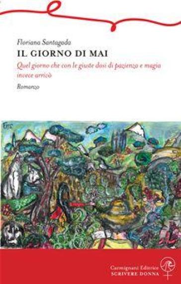 Il giorno di mai. Quel giorno che con le giuste dosi di pazienza e magia invece arrivò - Floriana Santagada