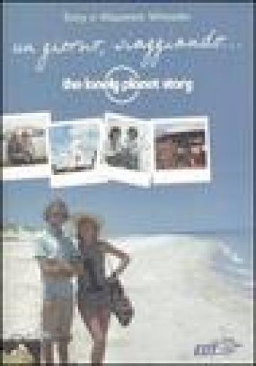Un giorno, viaggiando... The Lonely Planet story - Tony Wheeler - Maureen Wheeler