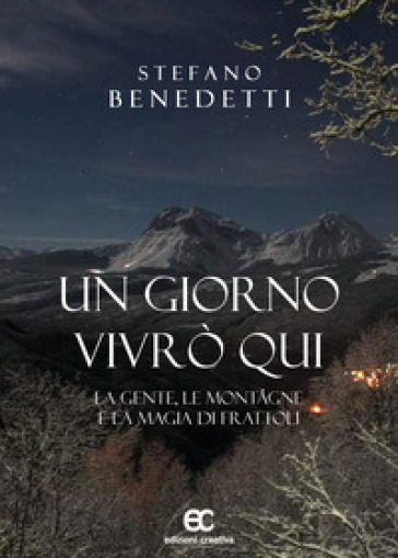 Un giorno vivrò qui. La gente, le montagne e la magia di Frattoli - Stefano Benedetti