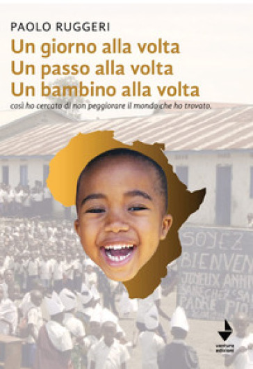 Un giorno alla volta un passo alla volta un bambino alla volta. Così ho cercato di non peggiorare il mondo che ho trovato. Nuova ediz. - Paolo Ruggeri