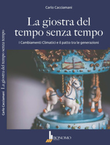 La giostra del tempo senza tempo. I cambiamenti climatici e il patto tra le generazioni - Carlo Cacciamani