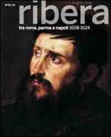 Il giovane Ribera tra Roma, Parma e Napoli. 1608-1624. Catalogo della mostra (Napoli, settembre 2011-gennaio 2012) - Nicola Spinosa