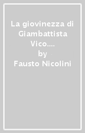 La giovinezza di Giambattista Vico. Saggio biografico (rist. anast.)