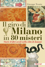 Il giro di Milano in 80 misteri. Storie d altri secoli nella città di domani