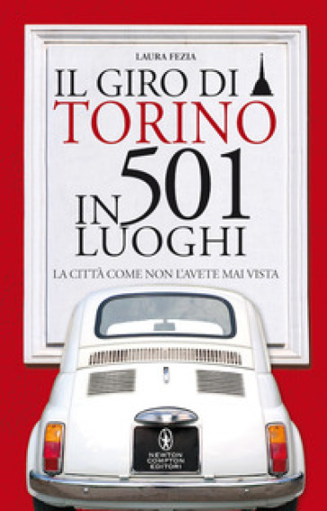 Il giro di Torino in 501 luoghi. La città come non l'avete mai vista - Laura Fezia