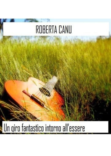 Un giro fantastico intorno all'essere - Roberta Canu