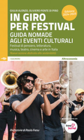 In giro per festival. Guida nomade agli eventi culturali. Festival di pensiero, letteratura, musica, teatro, cinema e arte in Italia 2024-2025