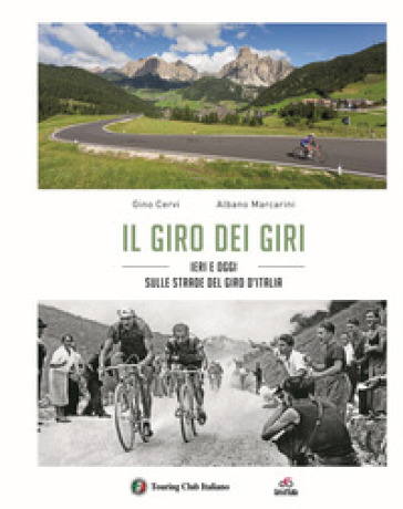 Il giro dei giri. Ieri e oggi sulle strade del Giro d'Italia - Gino Cervi - Albano Marcarini