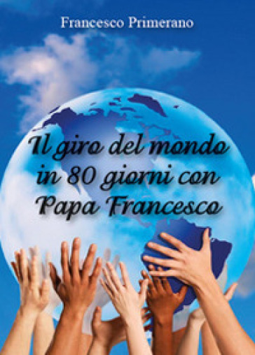 Il giro del mondo in 80 giorni con papa Francesco - Francesco Primerano