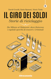 Il giro dei soldi. Storie di riciclaggio. Da Milano al Delaware: dove finiscono i capitali sporchi di evasori e criminali