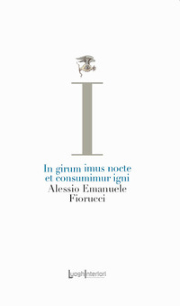 In girum imus nocte et consumimur igni - Alessio Emanuele Fiorucci