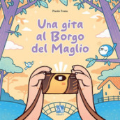 Una gita al Borgo del Maglio. Ediz. illustrata