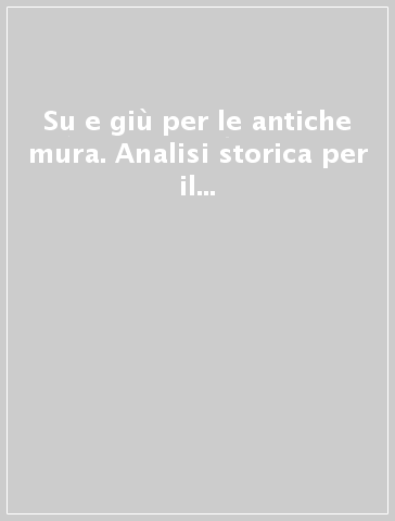 Su e giù per le antiche mura. Analisi storica per il recupero della cinta muraria di Firenze. Ediz. italiana, inglese e francese