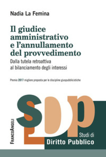 Il giudice amministrativo e l'annullamento del provvedimento. Dalla tutela retroattiva al bilanciamento degli interessi - Nadia La Femina