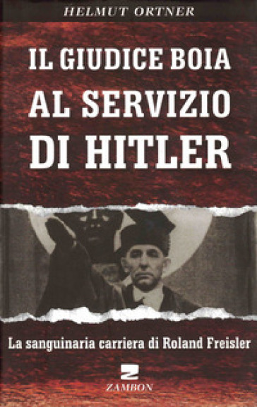 Il giudice boia al servizio di Hitler. La sanguinaria carriera di Roland Freisler - Helmut Ortner