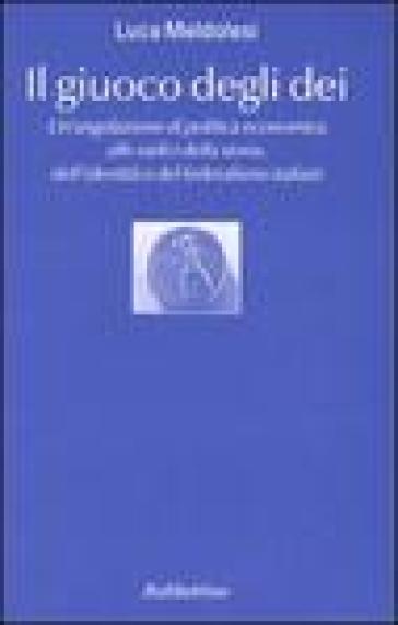 Il giuoco degli dei. Un'angolazione di politica economica alle radici della storia, dell'identità e del federalismo italiani - Luca Meldolesi