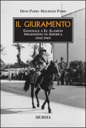 Il giuramento. Generale a El Alamein, prigioniero in America (1942-1945) - Maurizio Parri - Dino Parri