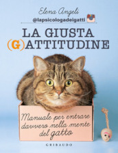 La giusta (g)attitudine. Manuale per entrare davvero nella mente del gatto