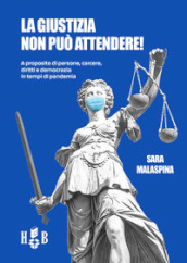 La giustizia non può attendere! A proposito di persone, carcere, diritti, democrazia in tempi di pandemia