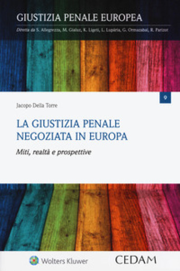 La giustizia penale negoziata in Europa. Miti, realtà e prospettive - Jacopo Della Torre | 