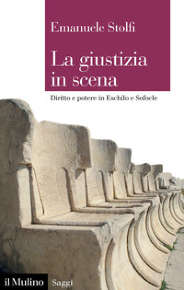 La giustizia in scena. Diritto e potere in Eschilo e Sofocle - Emanuele Stolfi