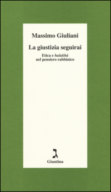 La giustizia seguirai. Etica e halakhà nel pensiero rabbinico - Massimo Giuliani