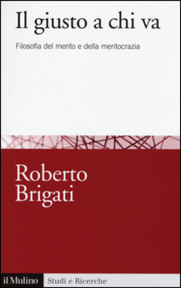 Il giusto a chi va. Filosofia del merito e della meritocrazia - Roberto Brigati