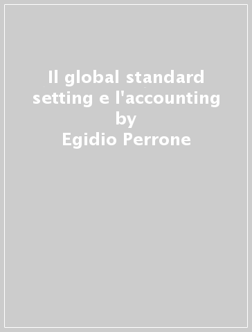 Il global standard setting e l'accounting - Egidio Perrone