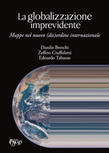 La globalizzazione imprevidente. Mappe nel nuovo (dis)ordine internazionale - Danilo Breschi - Zeffiro Ciuffoletti - Edoardo Tabasso