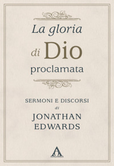 La gloria di Dio proclamata. Sermoni e discorsi di Jonathan Edwards - Jonathan Edwards