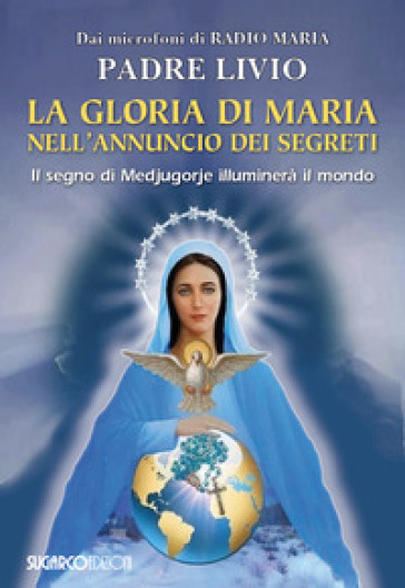 La gloria di Maria nell'annuncio dei segreti. Il segno di Medjugorje illuminerà il mondo - Livio Fanzaga