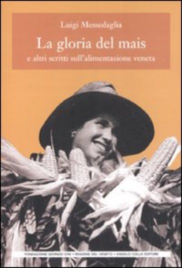 La gloria del mais. E altri scritti sull'alimentazione veneta - Luigi Messedaglia