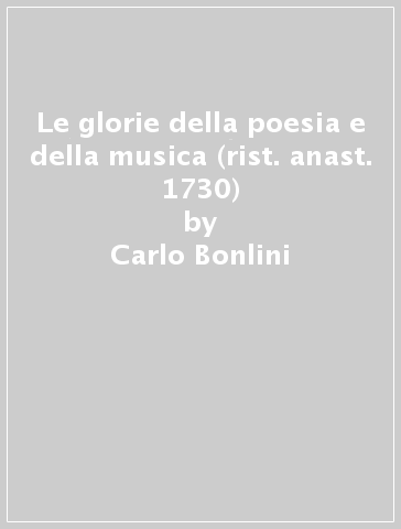 Le glorie della poesia e della musica (rist. anast. 1730) - Carlo Bonlini