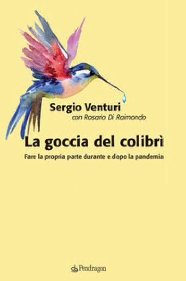 La goccia del colibrì. Fare la propria parte durante e dopo la pandemia - Sergio Venturi - Rosario Di Raimondo