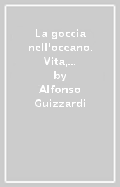 La goccia nell oceano. Vita, morte e miracoli con l amore immortale