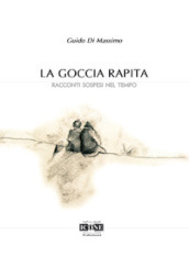 La goccia rapita. Racconti sospesi nel tempo