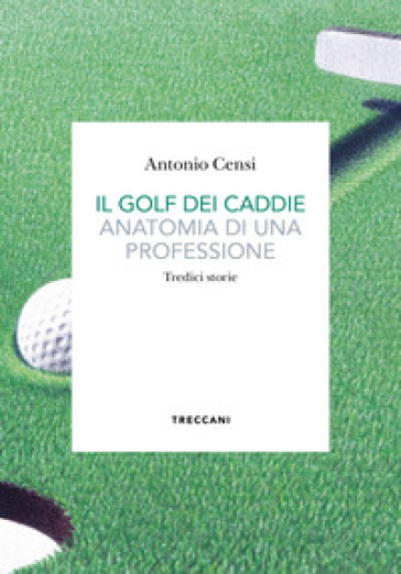 Il golf dei caddie. Anatomia di una professione - Antonio Censi