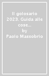 Il golosario 2023. Guida alle cose buone d Italia