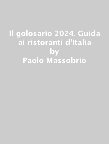 Il golosario 2024. Guida ai ristoranti d'Italia - Paolo Massobrio - Marco Gatti