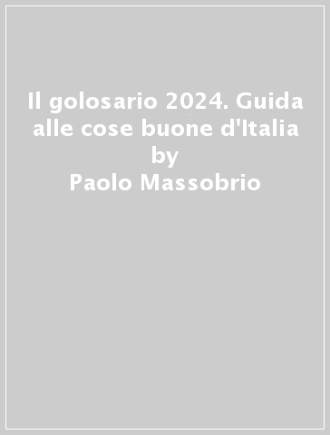 Il golosario 2024. Guida alle cose buone d'Italia - Paolo Massobrio
