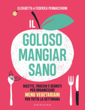 Il goloso mangiar sano. Ricette, trucchi e segreti per organizzare menu vegetariani per tutta la settimana