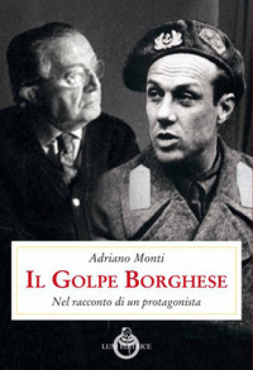 Il golpe Borghese. Nel racconto di un protagonista - Adriano Monti