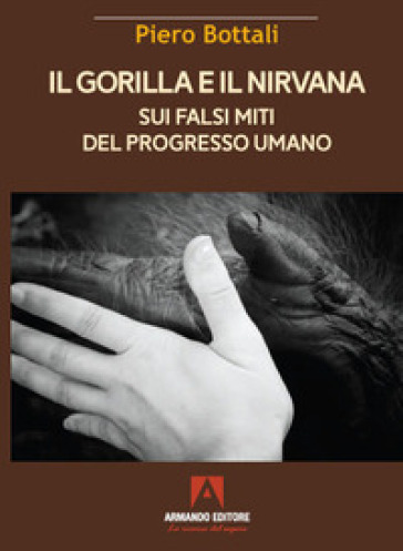 Il gorilla e il nirvana. Sui falsi miti del progresso umano - Piero Bottali