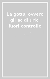 La gotta, ovvero gli acidi urici fuori controllo