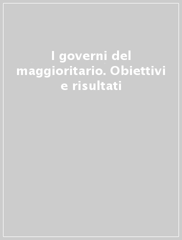 I governi del maggioritario. Obiettivi e risultati